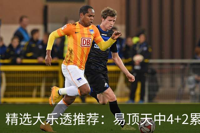 精选大乐透推荐：易顶天中4+2累擒3千万曾2次中1等